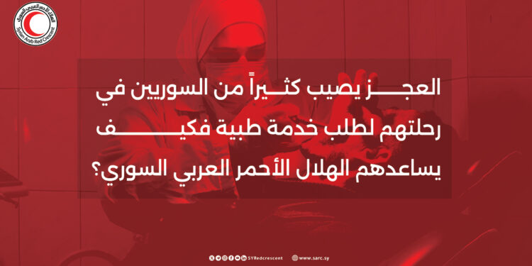 العجز يصيب كثيراً من السوريين في رحلتهم لطلب خدمة طبية فكيف يساعدهم الهلال الأحمر العربي السوري؟